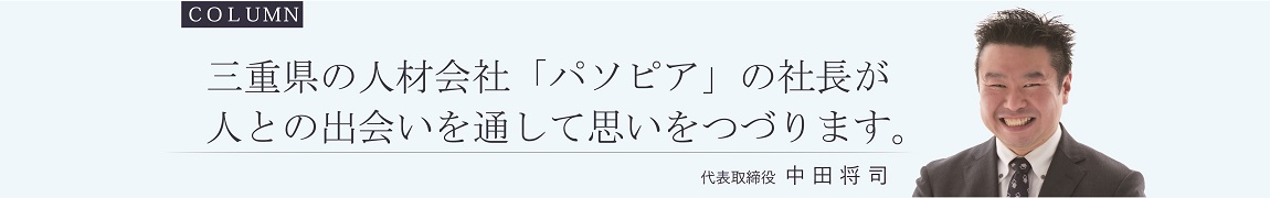 三重県の人材会社パソピアの社長が、人との出会いを通して思いをつづります。